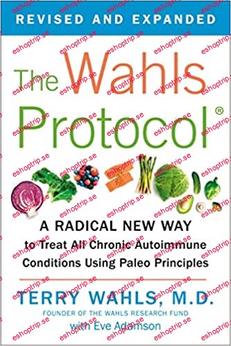 The Wahls Protocol A Radical New Way to Treat All Chronic Autoimmune Conditions Using Paleo Principles, Revised Ed